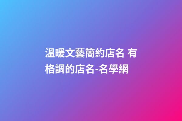 溫暖文藝簡約店名 有格調的店名-名學網